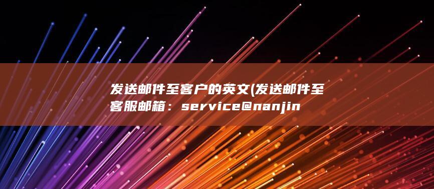 发送邮件至客户的英文 (发送邮件至客服邮箱：service@nanjingbank.com)