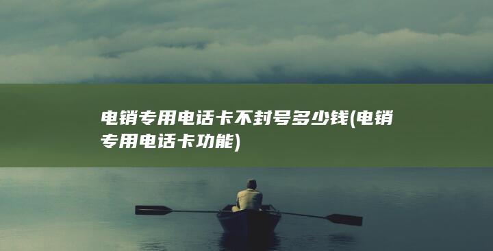 电销专用电话卡不封号多少钱