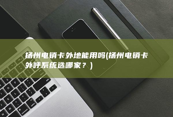 扬州电销卡外呼系统选哪家