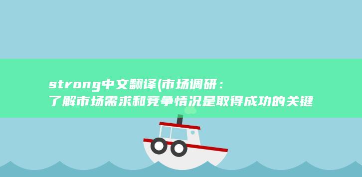 strong中文翻译 (市场调研：了解市场需求和竞争情况是取得成功的关键。通过市场调研，你可以了解消费者对靓号的需求、目标客户群体以及竞争对手的优势和劣势，从而制定合理的销售策略。)