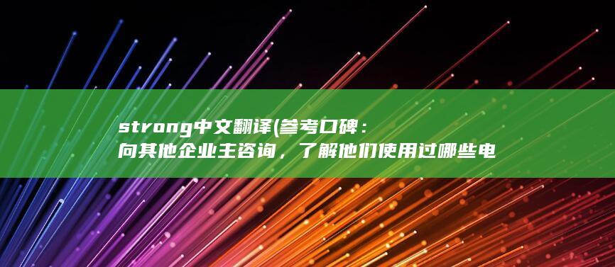 strong中文翻译 (参考口碑：向其他企业主咨询，了解他们使用过哪些电销卡办理服务提供商以及他们的使用体验。这将有助于筛选出一些口碑较好的供应商。)