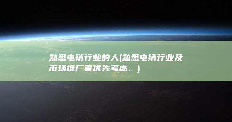 熟悉电销行业的人 (熟悉电销行业及市场推广者优先考虑。)