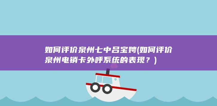 如何评价泉州七中吕宝娉 (如何评价泉州电销卡外呼系统的表现？)