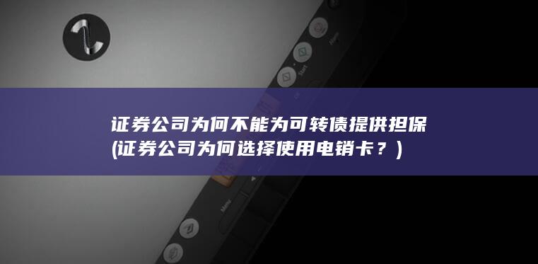 证券公司为何不能为可转债提供担保 (证券公司为何选择使用电销卡？)