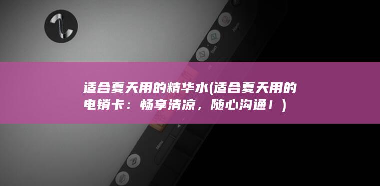 适合夏天用的精华水 (适合夏天用的电销卡：畅享清凉，随心沟通！)