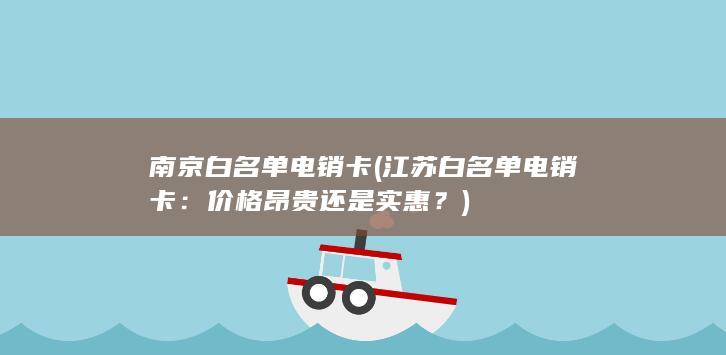 南京白名单电销卡 (江苏白名单电销卡：价格昂贵还是实惠？)