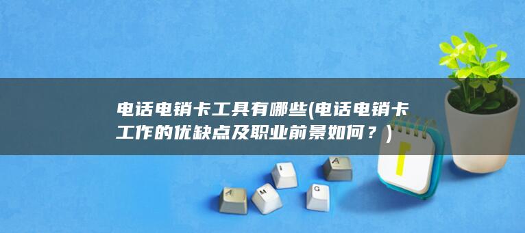 电话电销卡工作的优缺点及职业前景如何