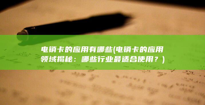 电销卡的应用有哪些 (电销卡的应用领域揭秘：哪些行业最适合使用？)