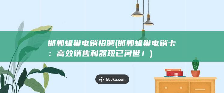 邯郸蜂巢电销招聘 (邯郸蜂巢电销卡：高效销售利器现已问世！)