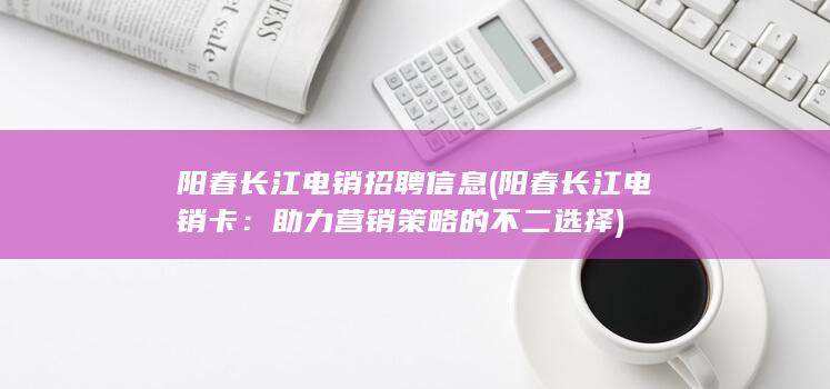 阳春长江电销招聘信息