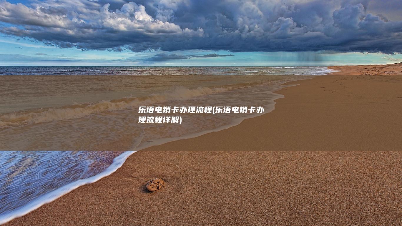 乐语电销卡办理流程 (乐语电销卡办理流程详解)