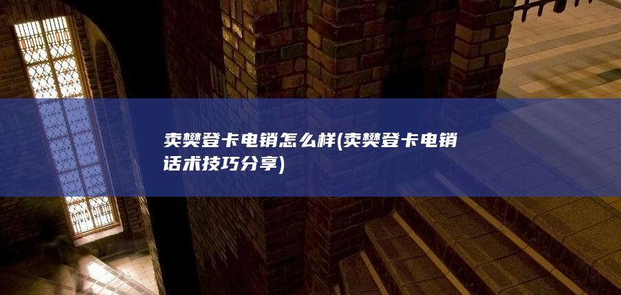 卖樊登卡电销怎么样 (卖樊登卡电销话术技巧分享)