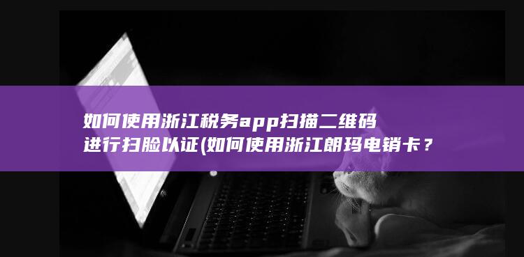 如何使用浙江税务app扫描二维码进行扫脸以证