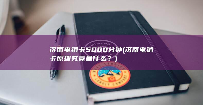 济南电销卡5000分钟 (济南电销卡原理究竟是什么？)