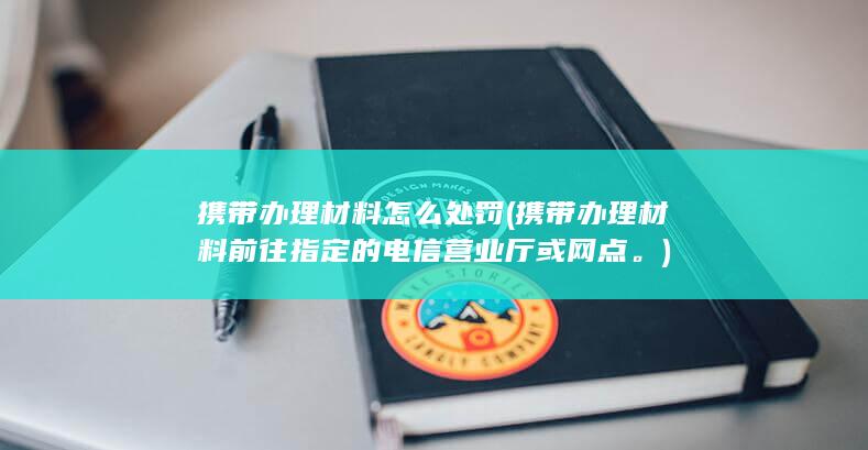 携带办理材料前往指定的电信营业厅或网点