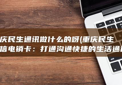 重庆民生通讯做什么的呀