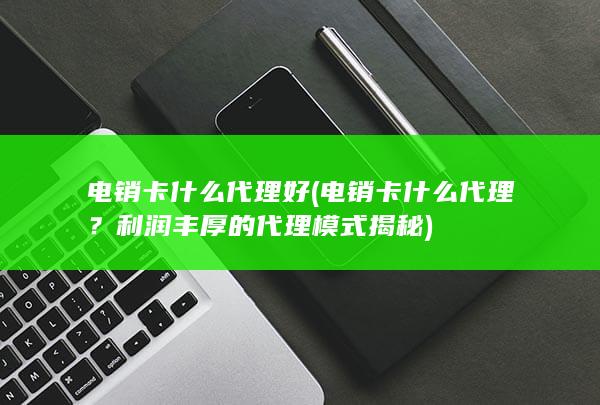 电销卡什么代理好