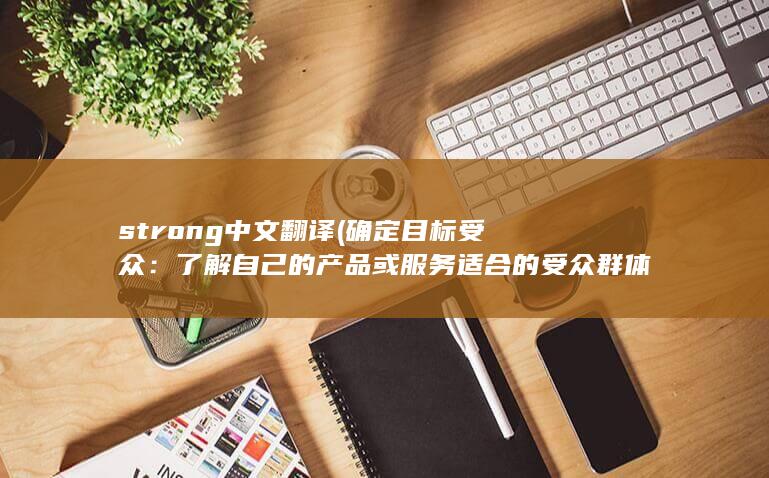 strong中文翻译 (确定目标受众：了解自己的产品或服务适合的受众群体，针对性地开展电销活动。通过市场调研和数据分析，找出潜在的目标客户。)