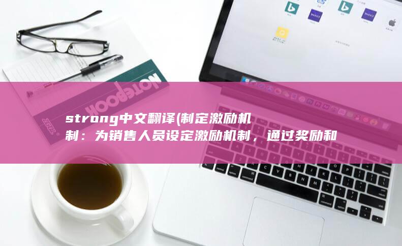 strong中文翻译 (制定激励机制：为销售人员设定激励机制，通过奖励和提成来激发其积极性和动力。这将帮助他们更好地推广产品并增加销售量。)