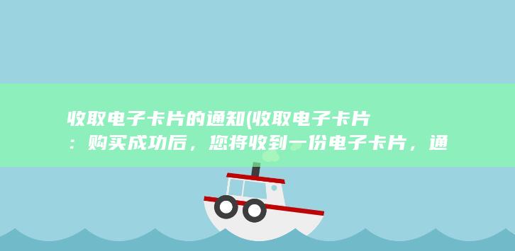 收取电子卡片的通知 (收取电子卡片：购买成功后，您将收到一份电子卡片，通常以电子邮件或手机短信的形式发送给您。请注意保存卡片相关信息，以备使用。)