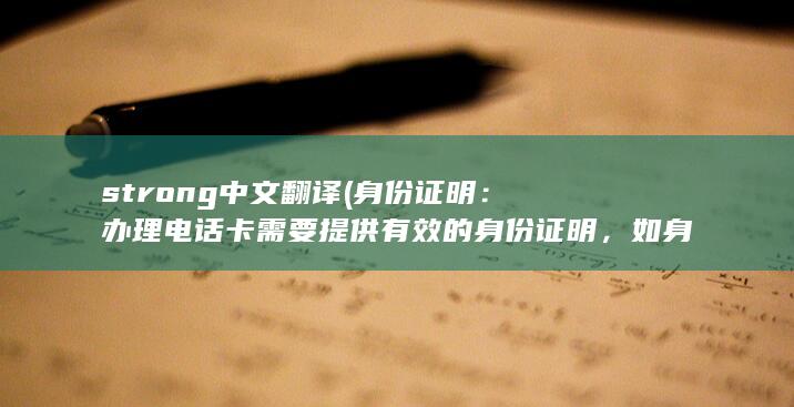 strong中文翻译 (身份证明：办理电话卡需要提供有效的身份证明，如身份证、驾驶证等。)