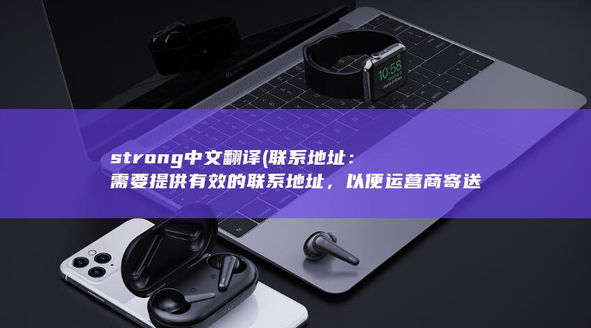 strong中文翻译 (联系地址：需要提供有效的联系地址，以便运营商寄送电话卡。)