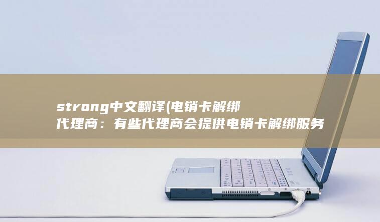 strong中文翻译 (电销卡解绑代理商：有些代理商会提供电销卡解绑服务，他们与电销公司有着紧密的合作关系，能够提供更灵活、个性化的解绑方案。)