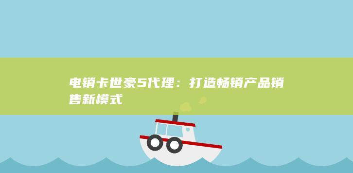 电销卡世豪5代理：打造畅销产品销售新模式