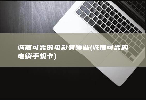 诚信可靠的电影有哪些 (诚信可靠的电销手机卡)