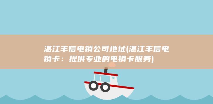 湛江丰信电销公司地址 (湛江丰信电销卡：提供专业的电销卡服务)