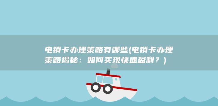 电销卡办理策略有哪些 (电销卡办理策略揭秘：如何实现快速盈利？)