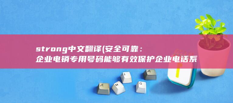 strong中文翻译 (安全可靠：企业电销专用号码能够有效保护企业电话系统的安全，防止电话被滥用和骚扰。)