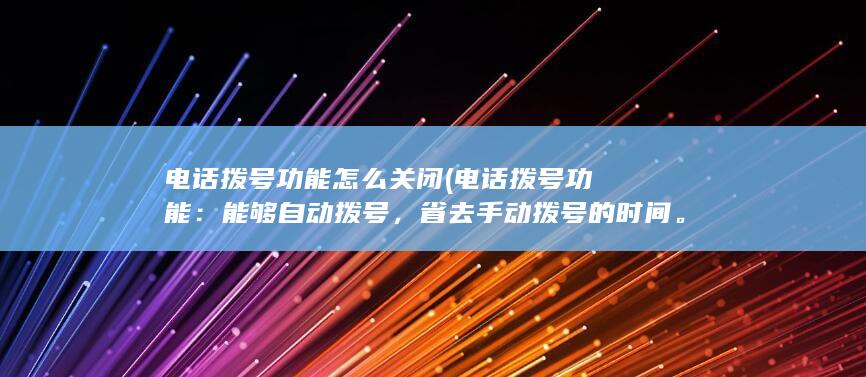 电话拨号功能怎么关闭 (电话拨号功能：能够自动拨号，省去手动拨号的时间。)