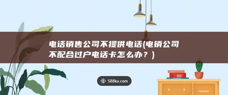 电话销售公司不提供电话