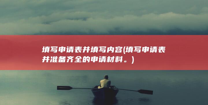 填写申请表并填写内容 (填写申请表并准备齐全的申请材料。)