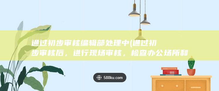 通过初步审核 编辑部处理中 (通过初步审核后，进行现场审核，检查办公场所和相关设施。)