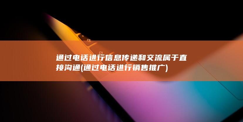 通过电话进行信息传递和交流属于直接沟通