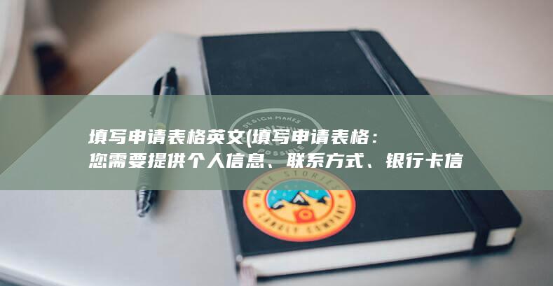 填写申请表格英文 (填写申请表格：您需要提供个人信息、联系方式、银行卡信息等。)