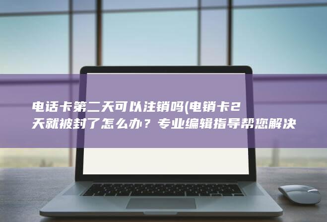 电销卡2天就被封了怎么办