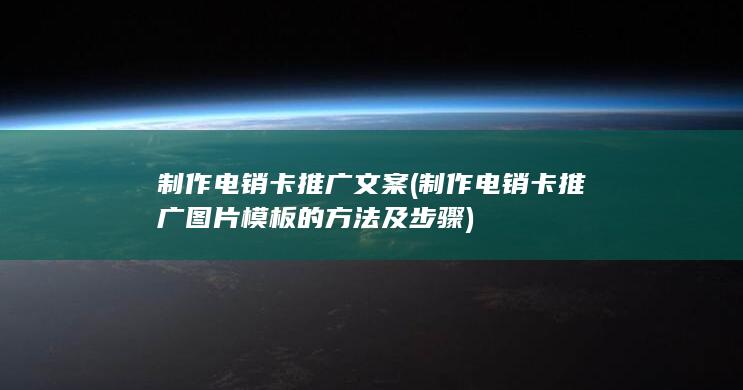 制作电销卡推广文案 (制作电销卡推广图片模板的方法及步骤)