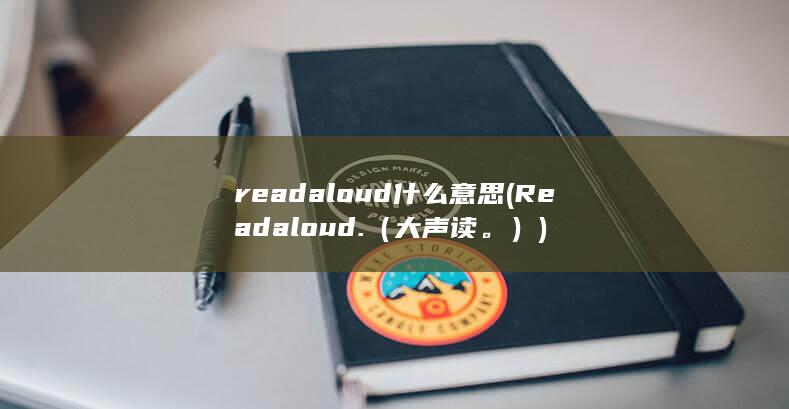 readaloud什么意思 (Read aloud.（大声读。）)