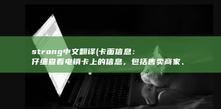 strong中文翻译 (卡面信息：仔细查看电销卡上的信息，包括售卖商家、有效期、保修范围等。与官方渠道提供的信息进行对比，看是否一致。)