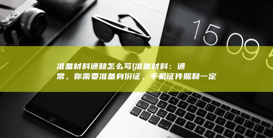 准备材料通知怎么写 (准备材料：通常，你需要准备身份证、手机证件照和一定的费用。)