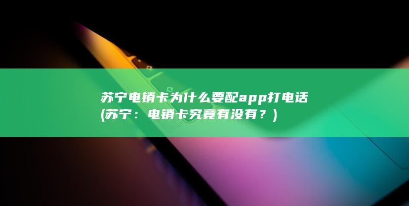 苏宁电销卡为什么要配app打电话