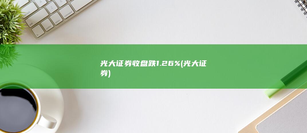 光大证券收盘跌1.26%