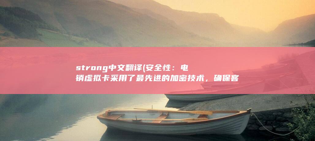 strong中文翻译 (安全性：电销虚拟卡采用了最先进的加密技术，确保客户的个人信息和支付信息在传输和存储过程中的安全。)