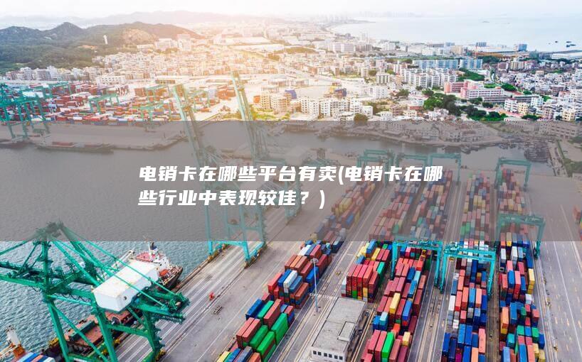 电销卡在哪些行业中表现较佳