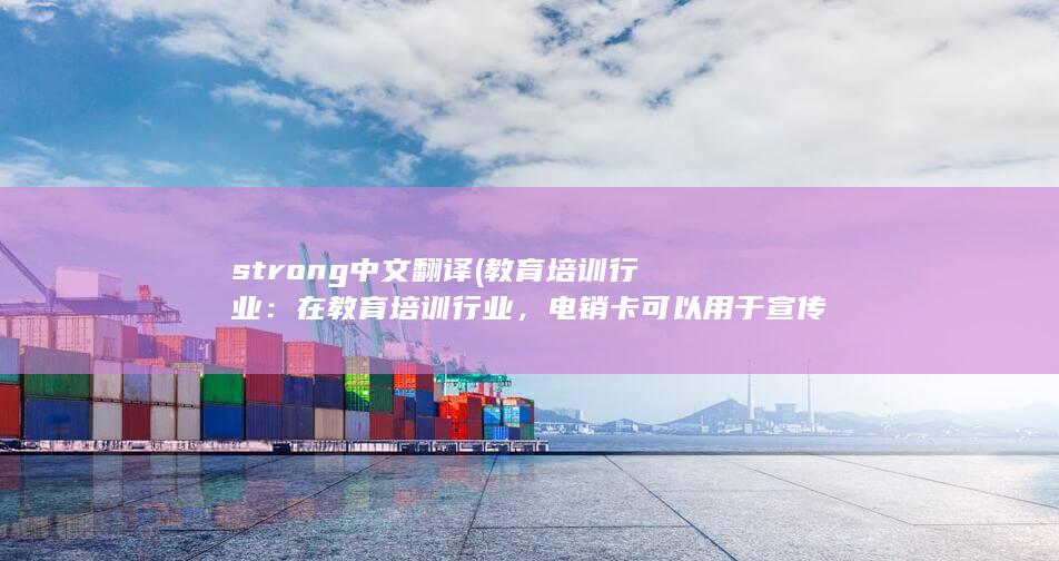 strong中文翻译 (教育培训行业：在教育培训行业，电销卡可以用于宣传和销售课程、学习资料和在线学习服务等。通过电销卡，教育机构可以与潜在学员建立更紧密的联系，并促成更多的报名和购买。)