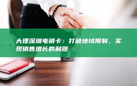大理深圳电销卡：打破地域限制，实现销售增长的利器