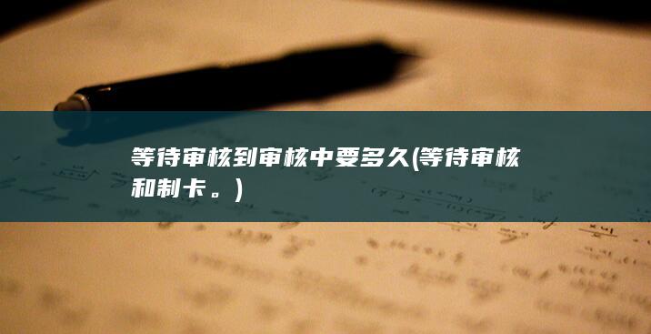 等待审核到审核中要多久 (等待审核和制卡。)